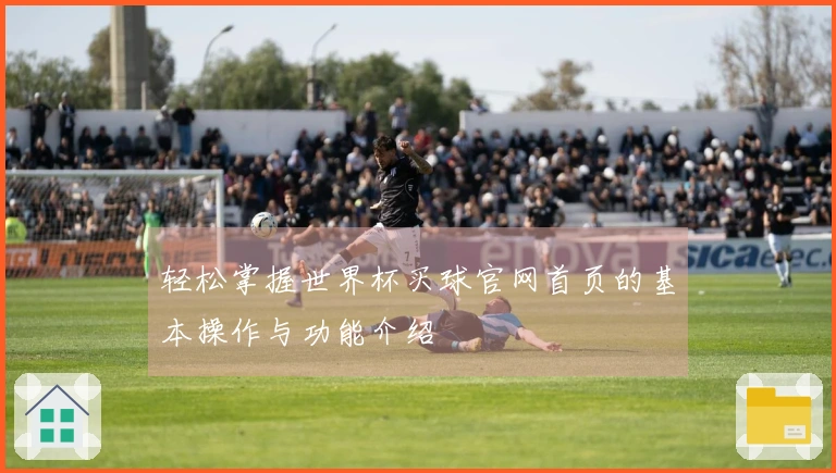轻松掌握世界杯买球官网首页的基本操作与功能介绍