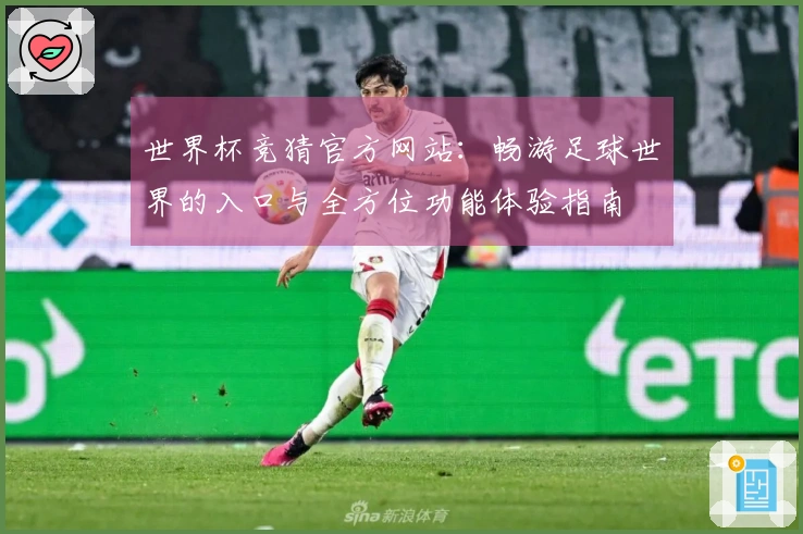 世界杯竞猜官方网站：畅游足球世界的入口与全方位功能体验指南
