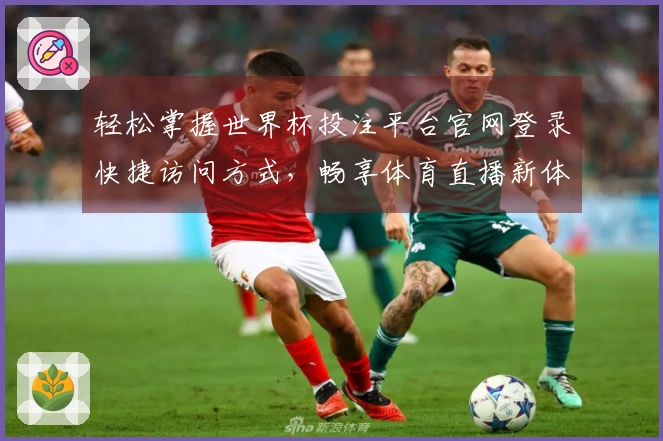 轻松掌握世界杯投注平台官网登录快捷访问方式，畅享体育直播新体验