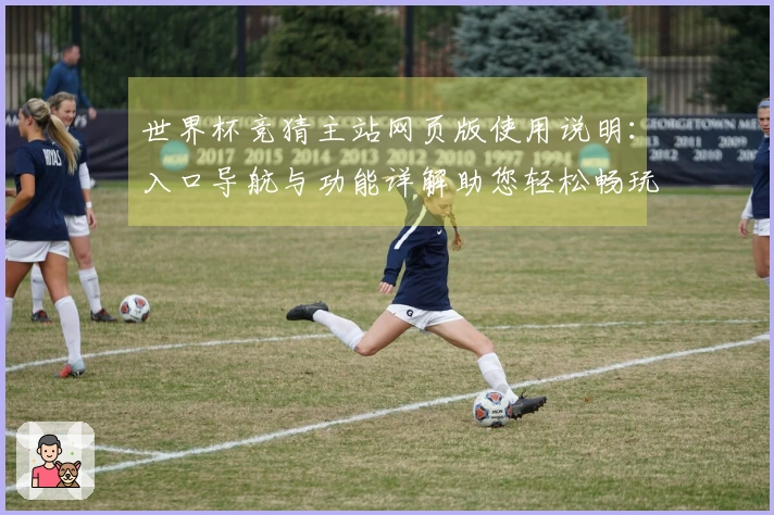 世界杯竞猜主站网页版使用说明：入口导航与功能详解助您轻松畅玩