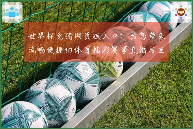 世界杯竞猜网页版入口：为您带来流畅便捷的体育精彩赛事直播与互动体验
