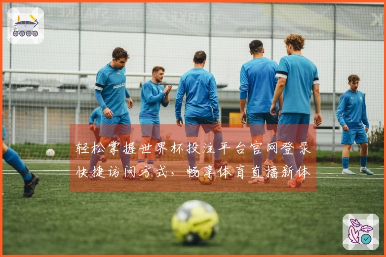 轻松掌握世界杯投注平台官网登录快捷访问方式，畅享体育直播新体验