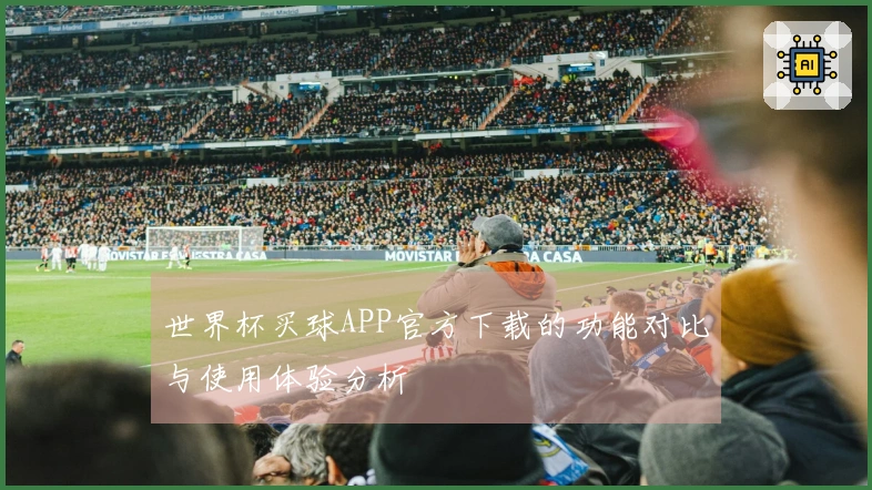 世界杯买球APP官方下载的功能对比与使用体验分析