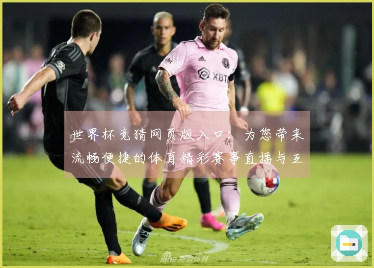 世界杯竞猜网页版入口:为您带来流畅便捷的体育精彩赛事直播与互动体验