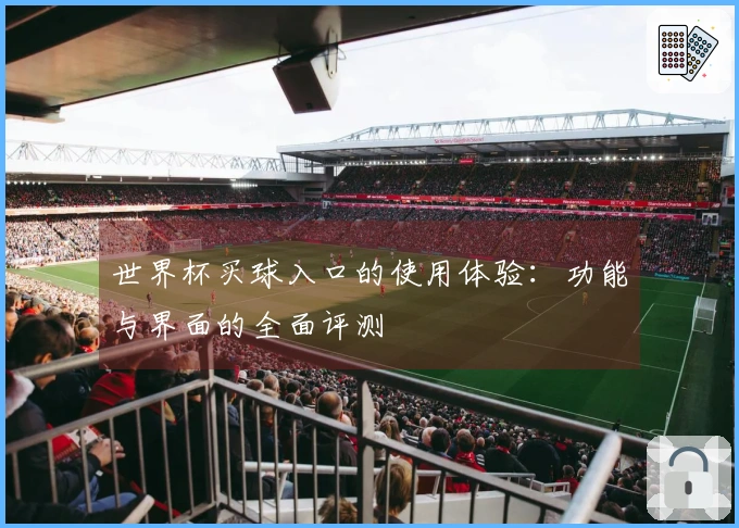 世界杯买球入口的使用体验：功能与界面的全面评测