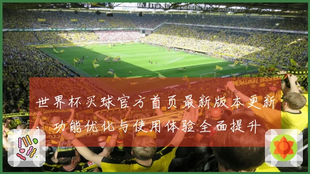 世界杯买球官方首页最新版本更新，功能优化与使用体验全面提升