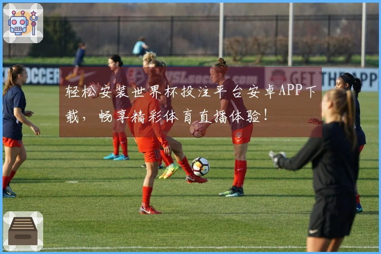 轻松安装世界杯投注平台安卓APP下载，畅享精彩体育直播体验！