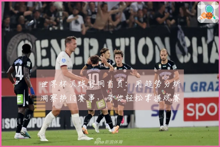 世界杯买球官网首页：用趋势分析洞察热门赛事，带你轻松掌握观赛新玩法