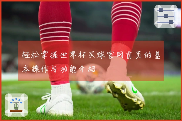 轻松掌握世界杯买球官网首页的基本操作与功能介绍