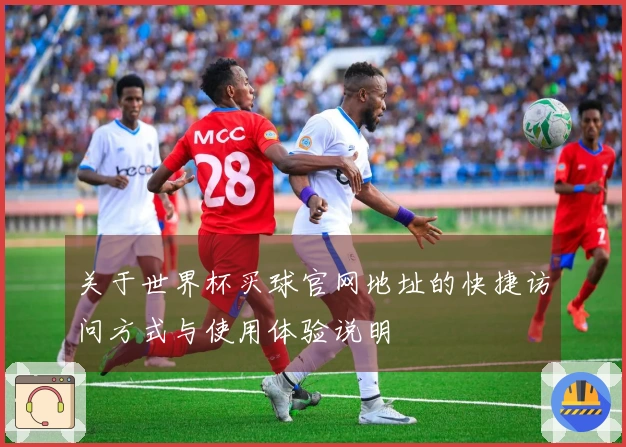 关于世界杯买球官网地址的快捷访问方式与使用体验说明