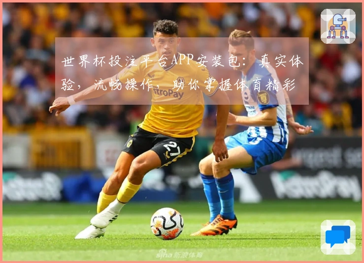 世界杯投注平台APP安装包:真实体验,流畅操作,助你掌握体育精彩瞬间。
