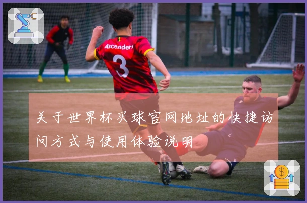 关于世界杯买球官网地址的快捷访问方式与使用体验说明