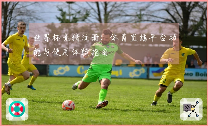 世界杯竞猜注册：体育直播平台功能与使用体验指南